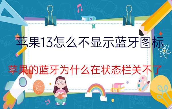 苹果13怎么不显示蓝牙图标 苹果的蓝牙为什么在状态栏关不了？